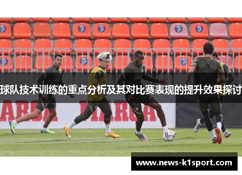 球队技术训练的重点分析及其对比赛表现的提升效果探讨