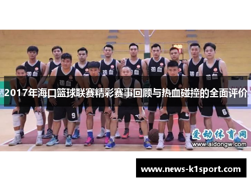 2017年海口篮球联赛精彩赛事回顾与热血碰撞的全面评价