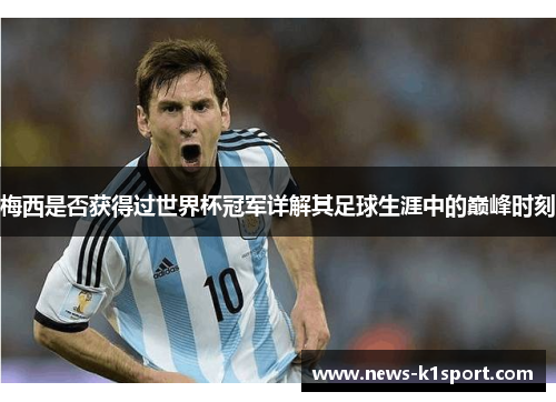 梅西是否获得过世界杯冠军详解其足球生涯中的巅峰时刻