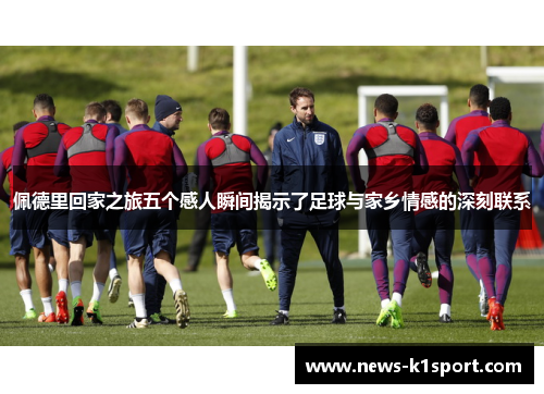 佩德里回家之旅五个感人瞬间揭示了足球与家乡情感的深刻联系