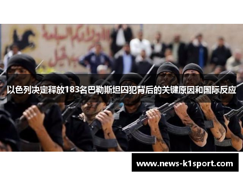 以色列决定释放183名巴勒斯坦囚犯背后的关键原因和国际反应