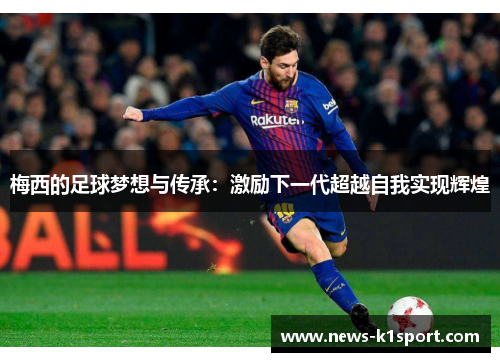 梅西的足球梦想与传承：激励下一代超越自我实现辉煌