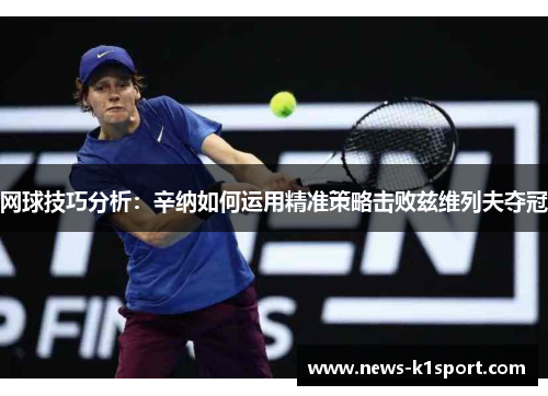 网球技巧分析：辛纳如何运用精准策略击败兹维列夫夺冠