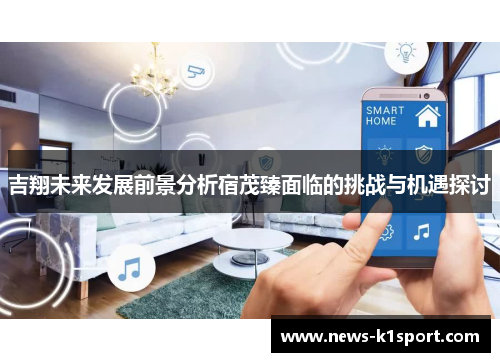 吉翔未来发展前景分析宿茂臻面临的挑战与机遇探讨