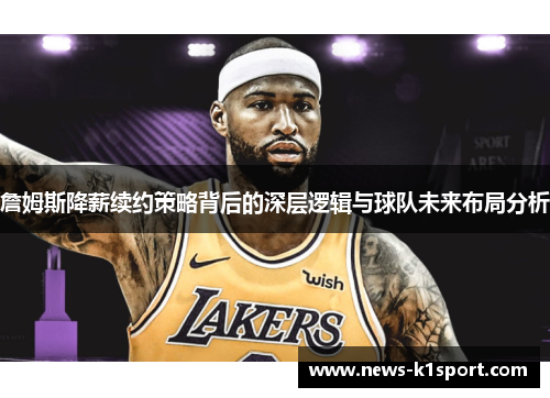 詹姆斯降薪续约策略背后的深层逻辑与球队未来布局分析