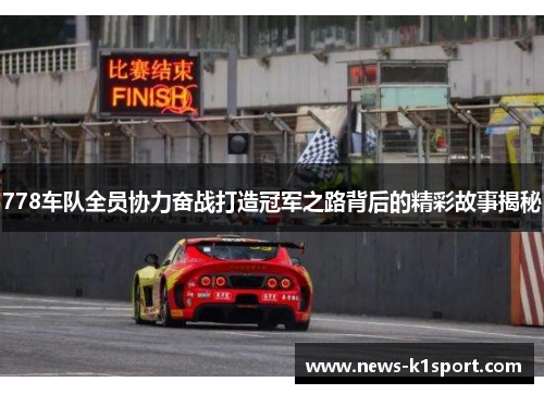 778车队全员协力奋战打造冠军之路背后的精彩故事揭秘