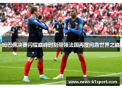 姆巴佩决赛闪耀巅峰时刻带领法国再度问鼎世界之巅