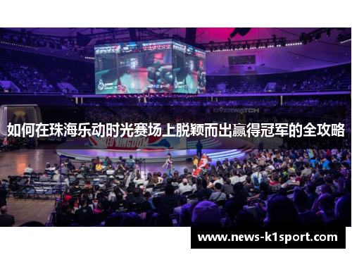 如何在珠海乐动时光赛场上脱颖而出赢得冠军的全攻略