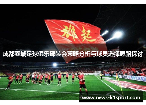 成都蓉城足球俱乐部转会策略分析与球员选择思路探讨
