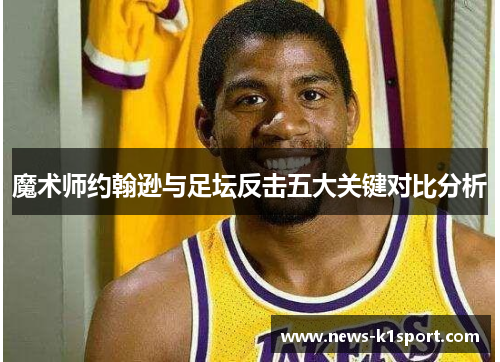 魔术师约翰逊与足坛反击五大关键对比分析