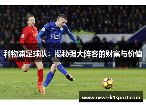 利物浦足球队：揭秘强大阵容的财富与价值