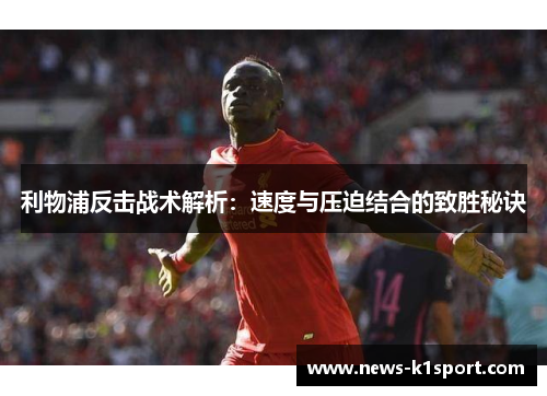 利物浦反击战术解析：速度与压迫结合的致胜秘诀