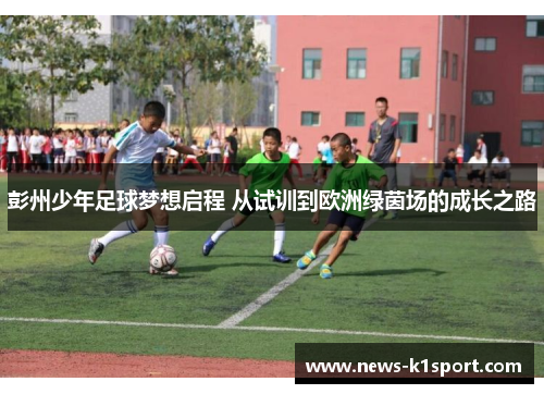 彭州少年足球梦想启程 从试训到欧洲绿茵场的成长之路