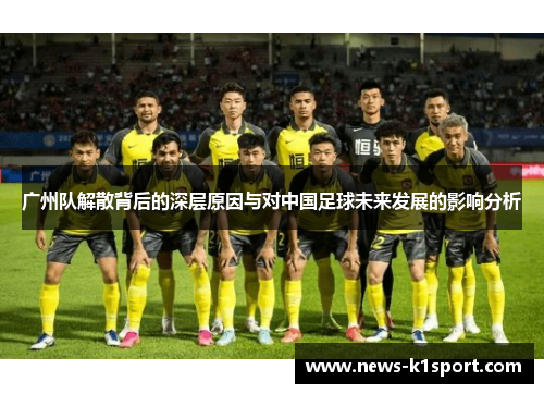 广州队解散背后的深层原因与对中国足球未来发展的影响分析
