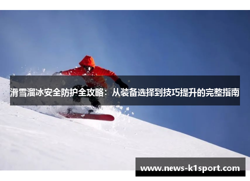 滑雪溜冰安全防护全攻略：从装备选择到技巧提升的完整指南