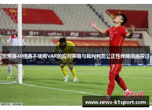 世预赛40强赛不使用VAR的应对策略与裁判判罚公正性保障措施探讨
