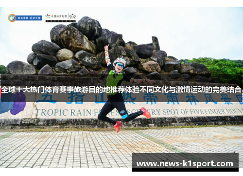 全球十大热门体育赛事旅游目的地推荐体验不同文化与激情运动的完美结合