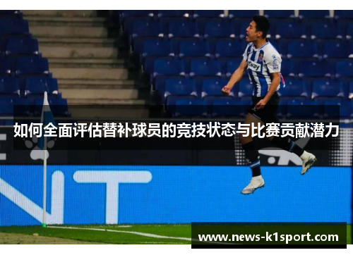 如何全面评估替补球员的竞技状态与比赛贡献潜力