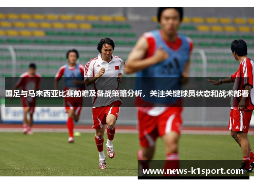 国足与马来西亚比赛前瞻及备战策略分析，关注关键球员状态和战术部署