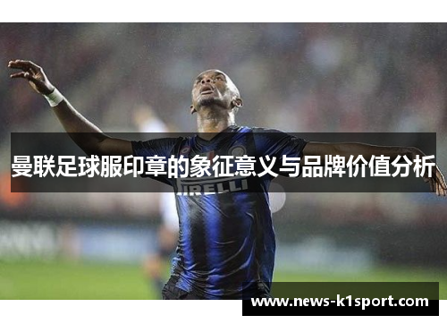 曼联足球服印章的象征意义与品牌价值分析