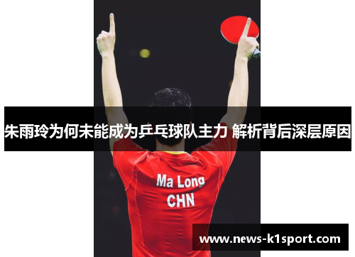 朱雨玲为何未能成为乒乓球队主力 解析背后深层原因