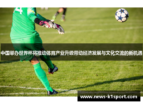 中国举办世界杯将推动体育产业升级带动经济发展与文化交流的新机遇