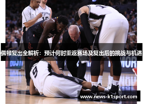 佩顿复出全解析：预计何时重返赛场及复出后的挑战与机遇