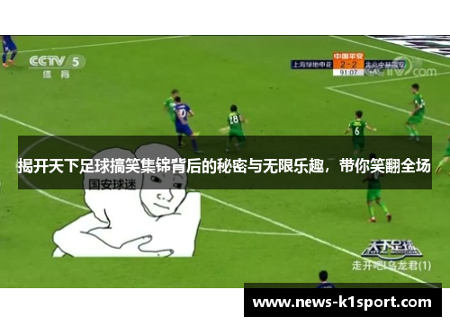 揭开天下足球搞笑集锦背后的秘密与无限乐趣，带你笑翻全场