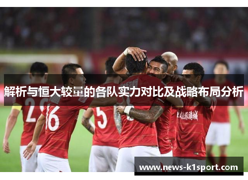 解析与恒大较量的各队实力对比及战略布局分析