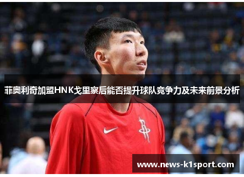 菲奥利奇加盟HNK戈里察后能否提升球队竞争力及未来前景分析